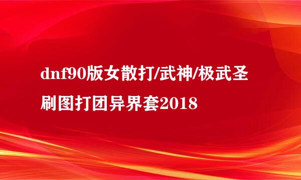 dnf90版女散打/武神/极武圣刷图打团异界套2018
