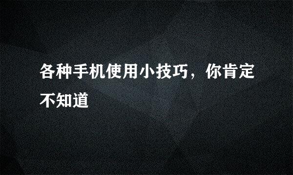 各种手机使用小技巧，你肯定不知道