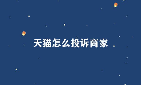 天猫怎么投诉商家