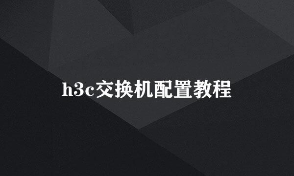h3c交换机配置教程