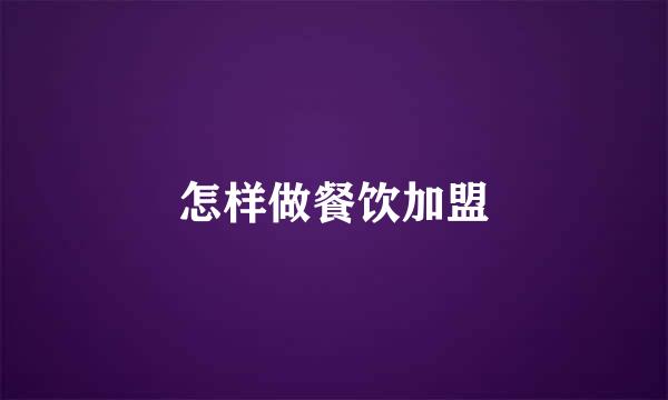 怎样做餐饮加盟