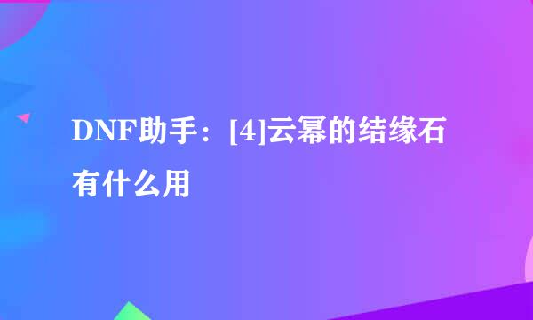 DNF助手：[4]云幂的结缘石有什么用