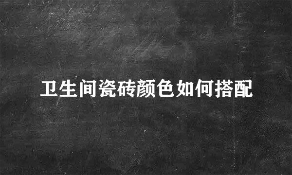 卫生间瓷砖颜色如何搭配