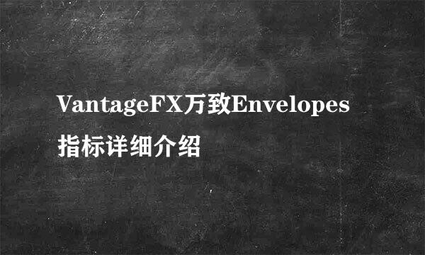 VantageFX万致Envelopes指标详细介绍