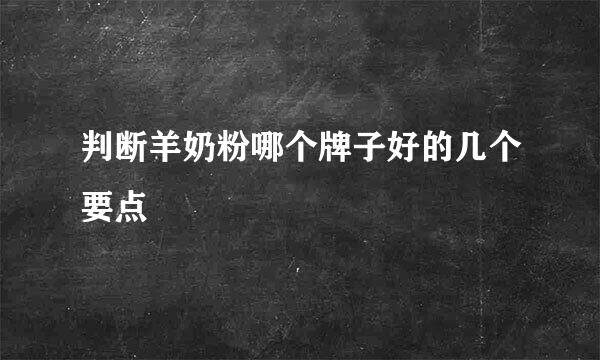 判断羊奶粉哪个牌子好的几个要点