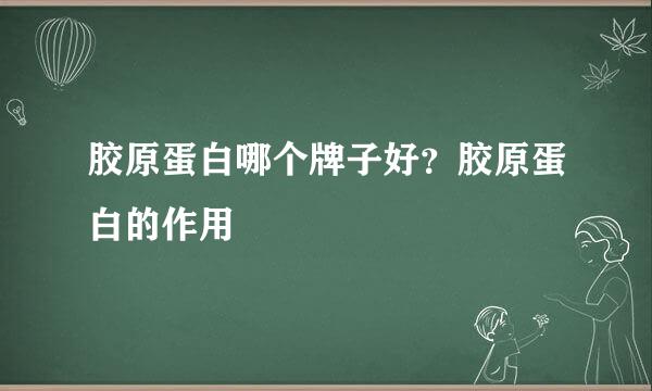 胶原蛋白哪个牌子好？胶原蛋白的作用