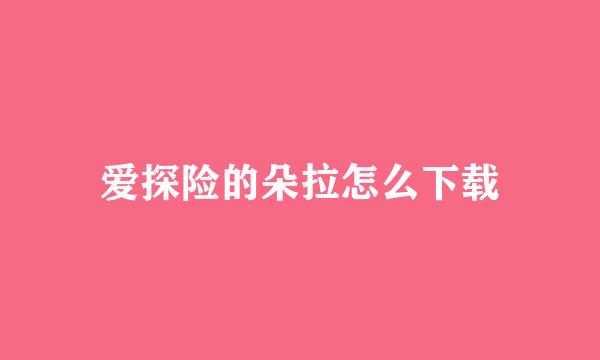 爱探险的朵拉怎么下载