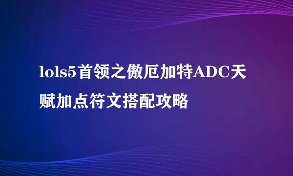 lols5首领之傲厄加特ADC天赋加点符文搭配攻略