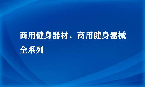 商用健身器材，商用健身器械全系列
