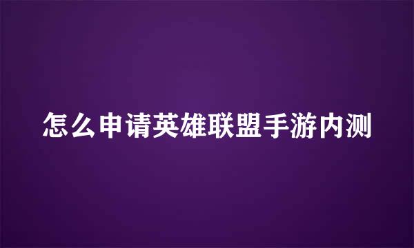怎么申请英雄联盟手游内测