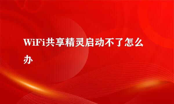 WiFi共享精灵启动不了怎么办
