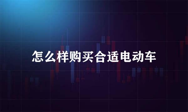 怎么样购买合适电动车