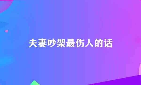 夫妻吵架最伤人的话