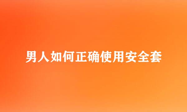 男人如何正确使用安全套