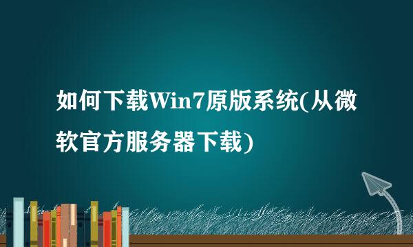 如何下载Win7原版系统(从微软官方服务器下载)