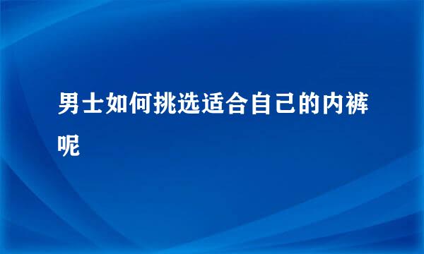 男士如何挑选适合自己的内裤呢