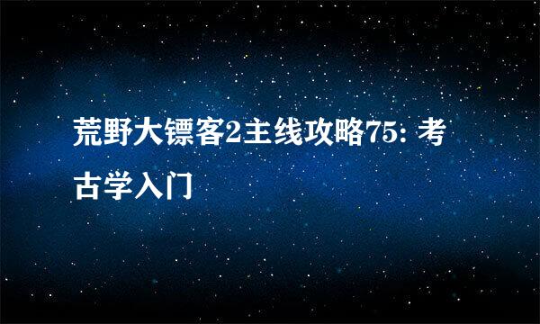 荒野大镖客2主线攻略75: 考古学入门