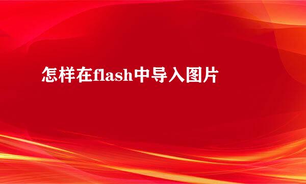 怎样在flash中导入图片