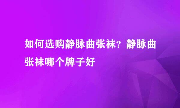 如何选购静脉曲张袜？静脉曲张袜哪个牌子好