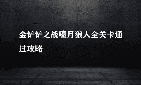 金铲铲之战嚎月狼人全关卡通过攻略