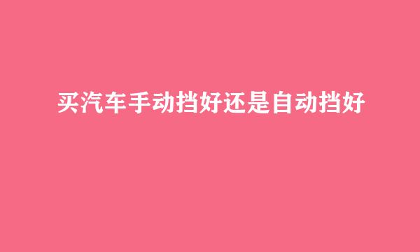 买汽车手动挡好还是自动挡好