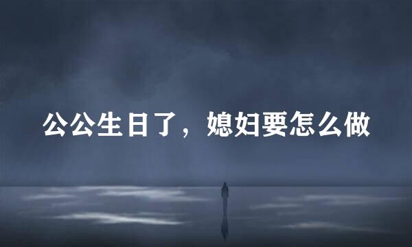 公公生日了，媳妇要怎么做