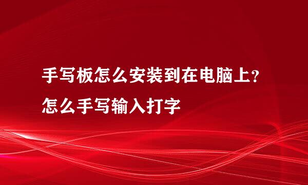 手写板怎么安装到在电脑上？怎么手写输入打字