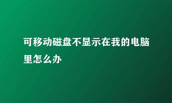 可移动磁盘不显示在我的电脑里怎么办