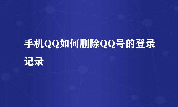 手机QQ如何删除QQ号的登录记录