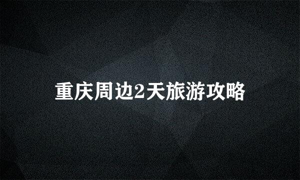 重庆周边2天旅游攻略