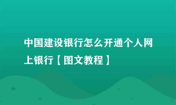 中国建设银行怎么开通个人网上银行【图文教程】