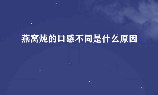 燕窝炖的口感不同是什么原因