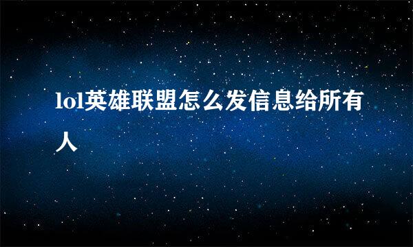 lol英雄联盟怎么发信息给所有人