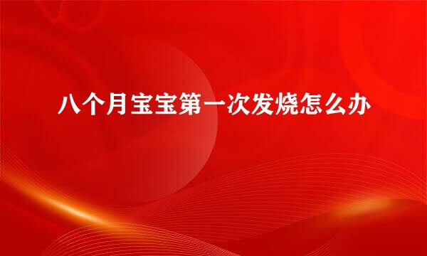 八个月宝宝第一次发烧怎么办