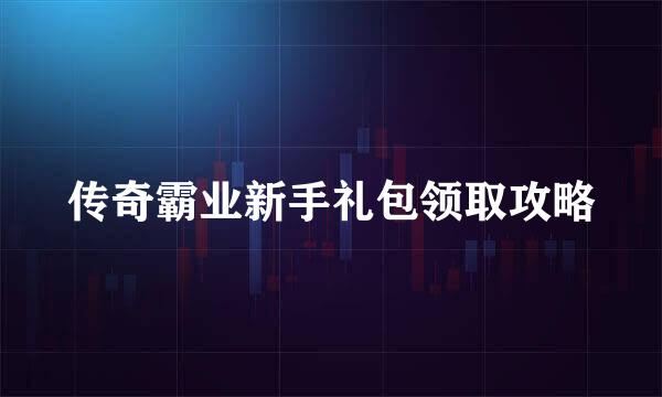 传奇霸业新手礼包领取攻略