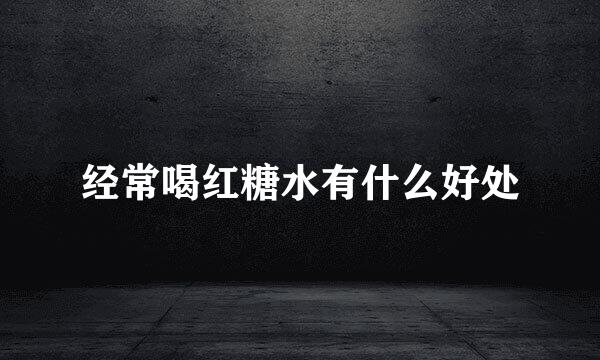 经常喝红糖水有什么好处