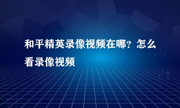 和平精英录像视频在哪？怎么看录像视频