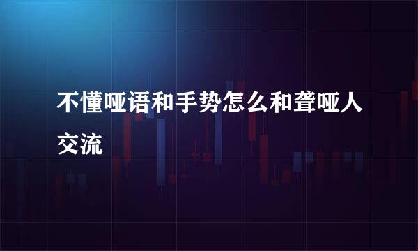 不懂哑语和手势怎么和聋哑人交流