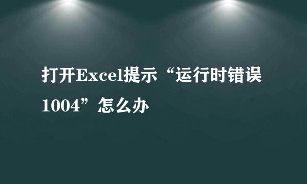 打开Excel提示“运行时错误1004”怎么办