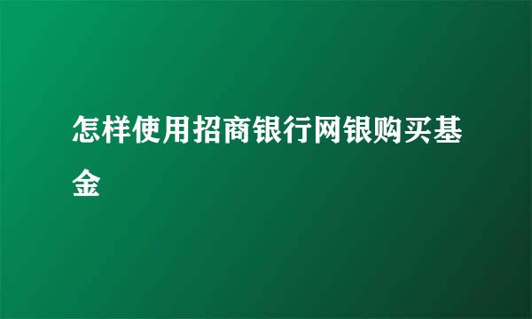 怎样使用招商银行网银购买基金