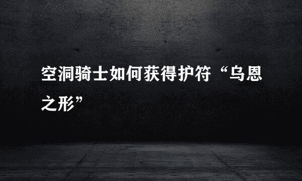 空洞骑士如何获得护符“乌恩之形”