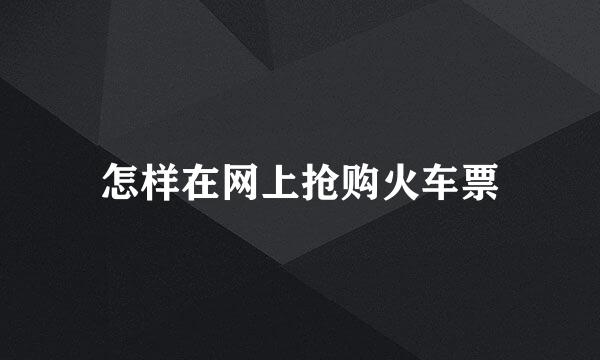怎样在网上抢购火车票