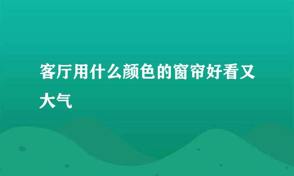 客厅用什么颜色的窗帘好看又大气