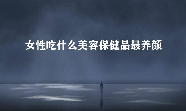 女性吃什么美容保健品最养颜