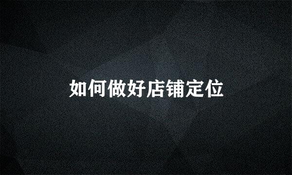 如何做好店铺定位