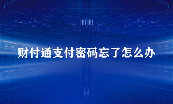 财付通支付密码忘了怎么办