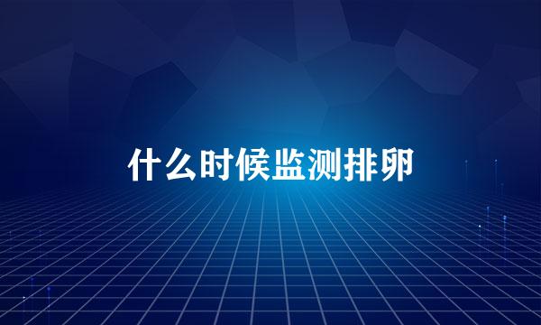 什么时候监测排卵