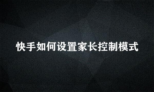 快手如何设置家长控制模式