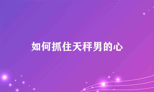 如何抓住天秤男的心