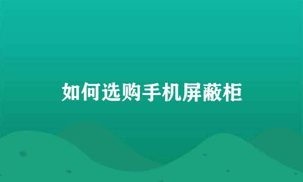 如何选购手机屏蔽柜